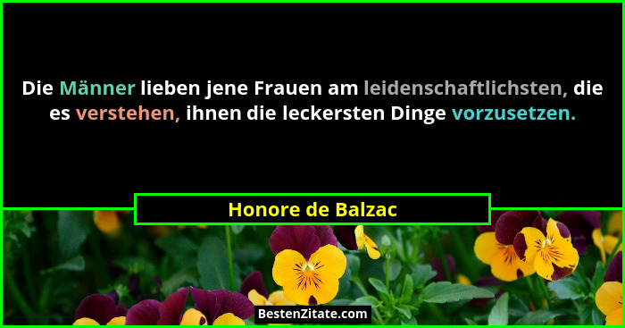 Die Männer lieben jene Frauen am leidenschaftlichsten, die es verstehen, ihnen die leckersten Dinge vorzusetzen.... - Honore de Balzac