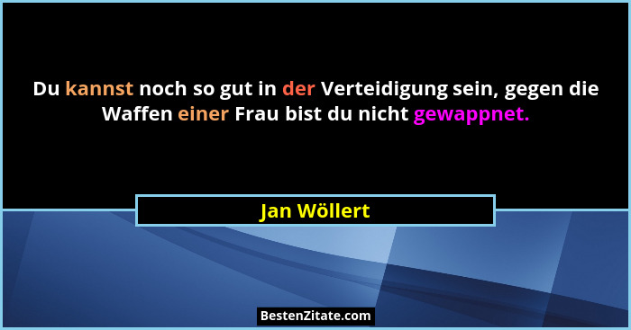 Du kannst noch so gut in der Verteidigung sein, gegen die Waffen einer Frau bist du nicht gewappnet.... - Jan Wöllert
