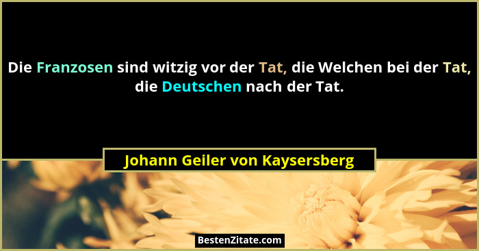 Die Franzosen sind witzig vor der Tat, die Welchen bei der Tat, die Deutschen nach der Tat.... - Johann Geiler von Kaysersberg
