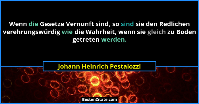 Wenn die Gesetze Vernunft sind, so sind sie den Redlichen verehrungswürdig wie die Wahrheit, wenn sie gleich zu Boden get... - Johann Heinrich Pestalozzi