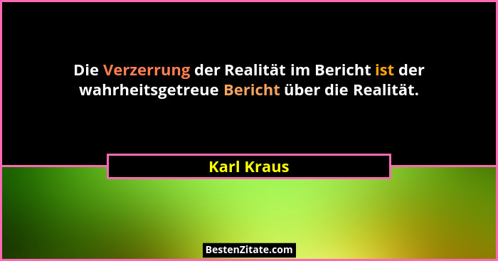 Die Verzerrung der Realität im Bericht ist der wahrheitsgetreue Bericht über die Realität.... - Karl Kraus