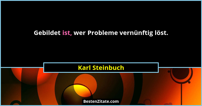 Gebildet ist, wer Probleme vernünftig löst.... - Karl Steinbuch
