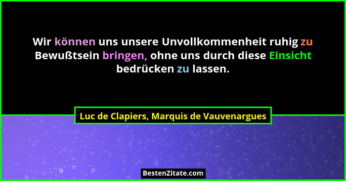 Wir können uns unsere Unvollkommenheit ruhig zu Bewußtsein bringen, ohne uns durch diese Einsicht bedrücken... - Luc de Clapiers, Marquis de Vauvenargues