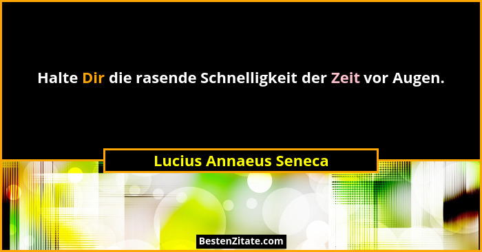 Halte Dir die rasende Schnelligkeit der Zeit vor Augen.... - Lucius Annaeus Seneca