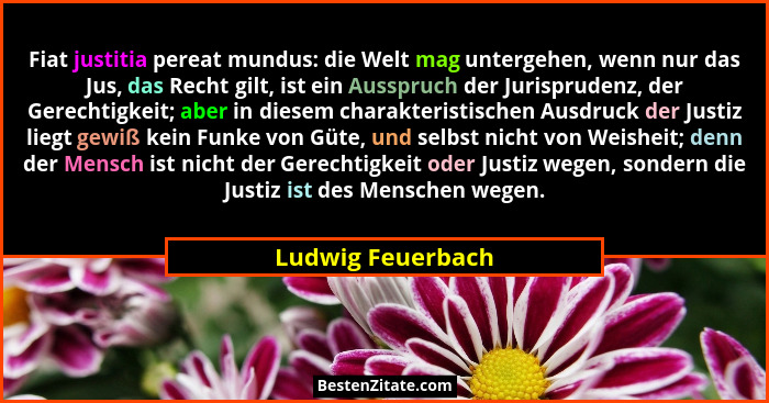 Fiat justitia pereat mundus: die Welt mag untergehen, wenn nur das Jus, das Recht gilt, ist ein Ausspruch der Jurisprudenz, der Ger... - Ludwig Feuerbach