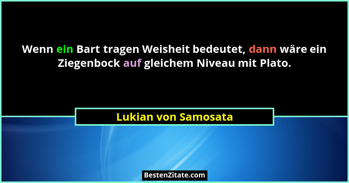 Wenn ein Bart tragen Weisheit bedeutet, dann wäre ein Ziegenbock auf gleichem Niveau mit Plato.... - Lukian von Samosata