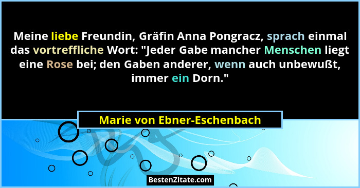 Meine liebe Freundin, Gräfin Anna Pongracz, sprach einmal das vortreffliche Wort: "Jeder Gabe mancher Menschen liegt... - Marie von Ebner-Eschenbach