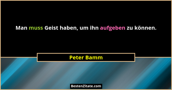 Man muss Geist haben, um ihn aufgeben zu können.... - Peter Bamm