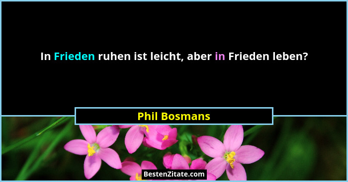 In Frieden ruhen ist leicht, aber in Frieden leben?... - Phil Bosmans