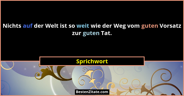 Nichts auf der Welt ist so weit wie der Weg vom guten Vorsatz zur guten Tat.... - Sprichwort