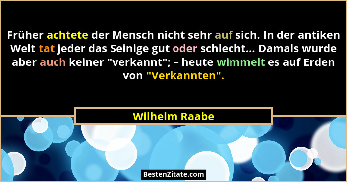 Früher achtete der Mensch nicht sehr auf sich. In der antiken Welt tat jeder das Seinige gut oder schlecht... Damals wurde aber auch k... - Wilhelm Raabe