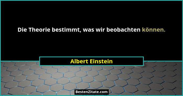 Die Theorie bestimmt, was wir beobachten können.... - Albert Einstein