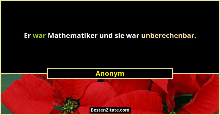 Er war Mathematiker und sie war unberechenbar.... - Anonym