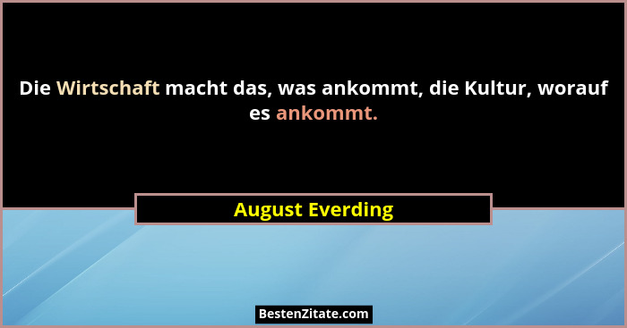 Die Wirtschaft macht das, was ankommt, die Kultur, worauf es ankommt.... - August Everding
