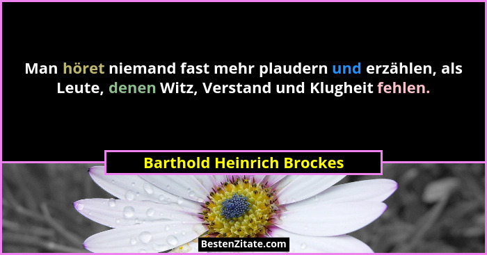 Man höret niemand fast mehr plaudern und erzählen, als Leute, denen Witz, Verstand und Klugheit fehlen.... - Barthold Heinrich Brockes