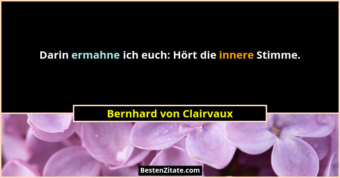 Darin ermahne ich euch: Hört die innere Stimme.... - Bernhard von Clairvaux
