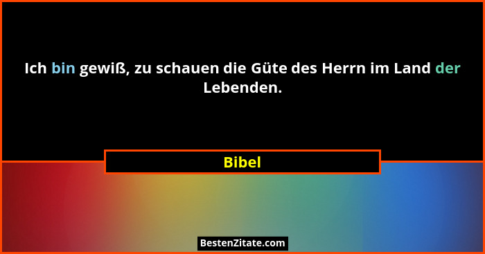Ich bin gewiß, zu schauen die Güte des Herrn im Land der Lebenden.... - Bibel