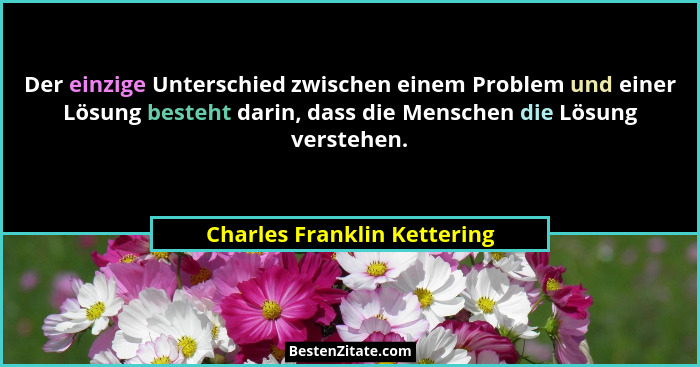 Der einzige Unterschied zwischen einem Problem und einer Lösung besteht darin, dass die Menschen die Lösung verstehen.... - Charles Franklin Kettering
