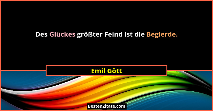 Des Glückes größter Feind ist die Begierde.... - Emil Gött