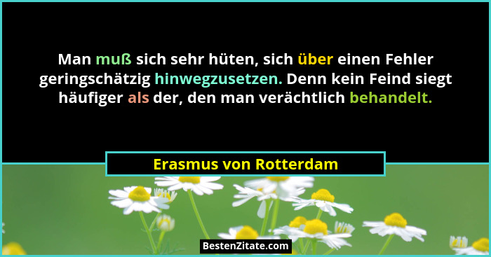 Man muß sich sehr hüten, sich über einen Fehler geringschätzig hinwegzusetzen. Denn kein Feind siegt häufiger als der, den man... - Erasmus von Rotterdam