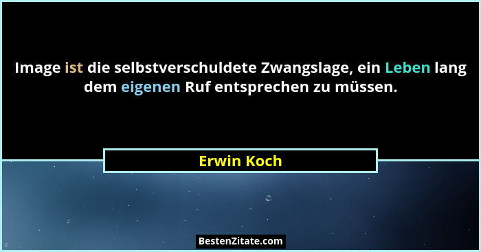 Image ist die selbstverschuldete Zwangslage, ein Leben lang dem eigenen Ruf entsprechen zu müssen.... - Erwin Koch