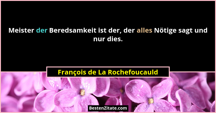 Meister der Beredsamkeit ist der, der alles Nötige sagt und nur dies.... - François de La Rochefoucauld