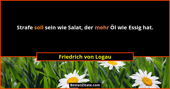 Strafe soll sein wie Salat, der mehr Öl wie Essig hat.... - Friedrich von Logau