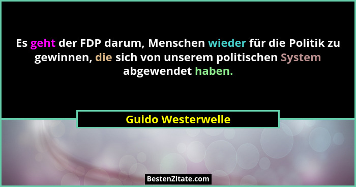 Es geht der FDP darum, Menschen wieder für die Politik zu gewinnen, die sich von unserem politischen System abgewendet haben.... - Guido Westerwelle