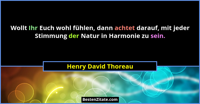 Wollt Ihr Euch wohl fühlen, dann achtet darauf, mit jeder Stimmung der Natur in Harmonie zu sein.... - Henry David Thoreau
