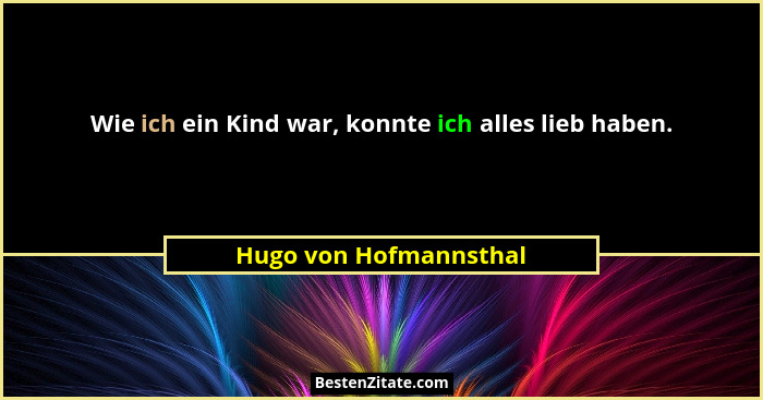 Wie ich ein Kind war, konnte ich alles lieb haben.... - Hugo von Hofmannsthal