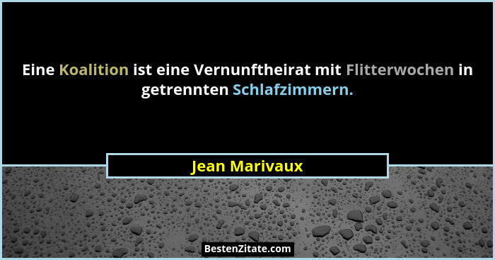 Eine Koalition ist eine Vernunftheirat mit Flitterwochen in getrennten Schlafzimmern.... - Jean Marivaux