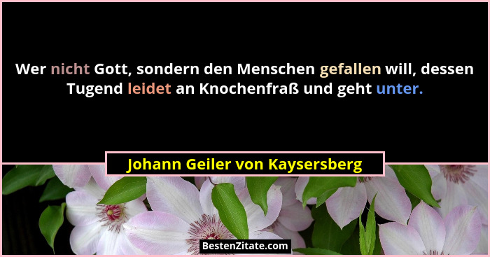 Wer nicht Gott, sondern den Menschen gefallen will, dessen Tugend leidet an Knochenfraß und geht unter.... - Johann Geiler von Kaysersberg