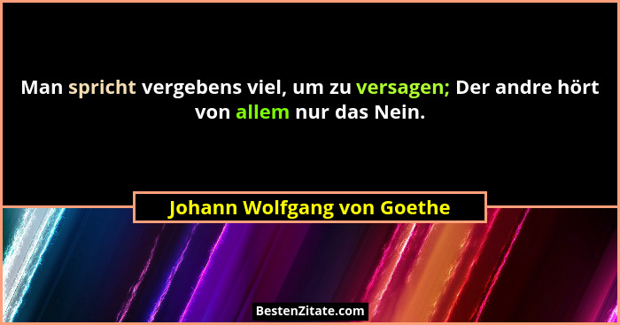 Man spricht vergebens viel, um zu versagen; Der andre hört von allem nur das Nein.... - Johann Wolfgang von Goethe