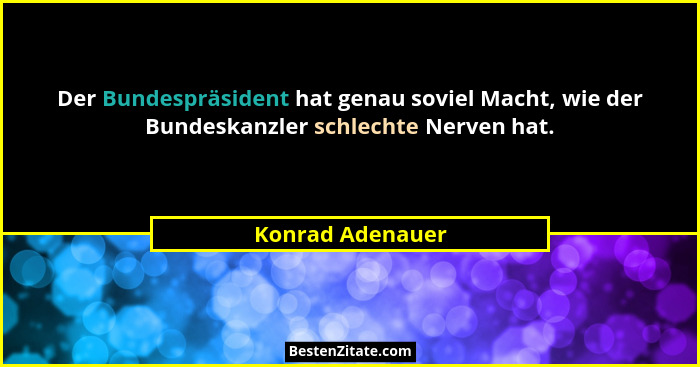 Der Bundespräsident hat genau soviel Macht, wie der Bundeskanzler schlechte Nerven hat.... - Konrad Adenauer