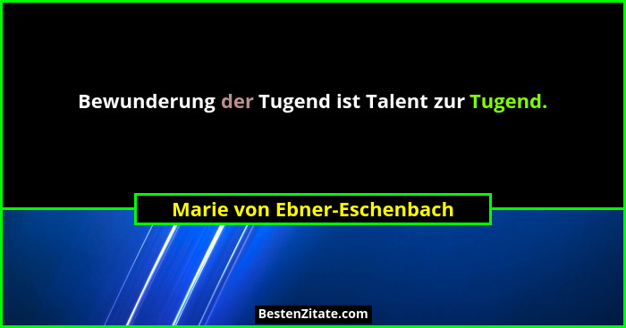 Bewunderung der Tugend ist Talent zur Tugend.... - Marie von Ebner-Eschenbach
