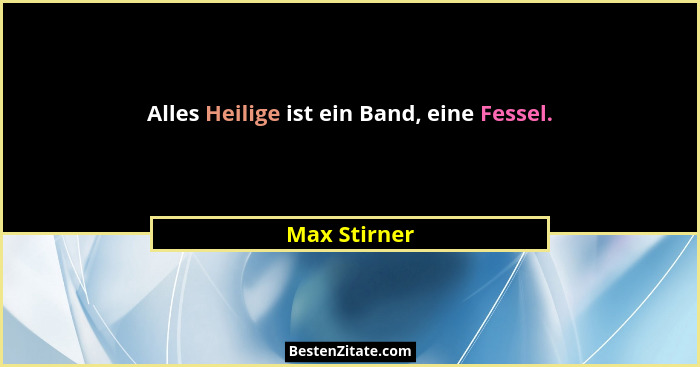 Alles Heilige ist ein Band, eine Fessel.... - Max Stirner