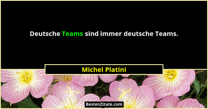 Deutsche Teams sind immer deutsche Teams.... - Michel Platini