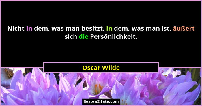 Nicht in dem, was man besitzt, in dem, was man ist, äußert sich die Persönlichkeit.... - Oscar Wilde
