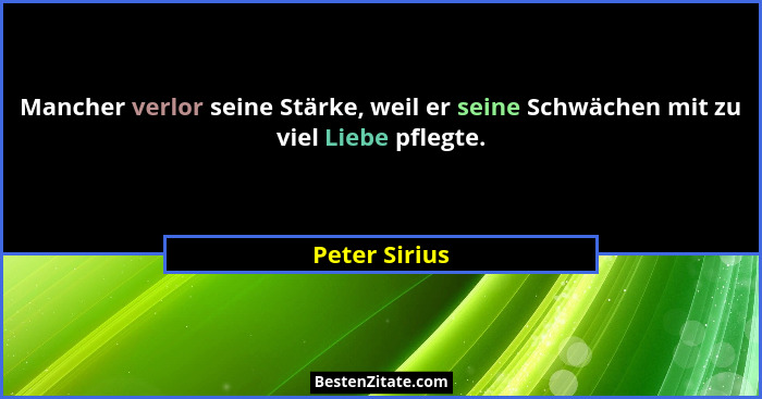 Mancher verlor seine Stärke, weil er seine Schwächen mit zu viel Liebe pflegte.... - Peter Sirius