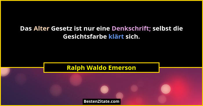 Das Alter Gesetz ist nur eine Denkschrift; selbst die Gesichtsfarbe klärt sich.... - Ralph Waldo Emerson
