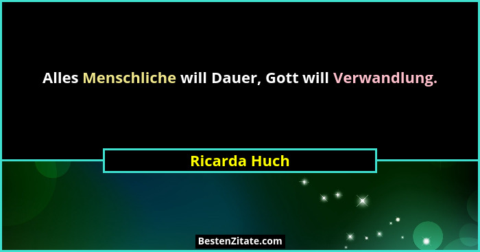 Alles Menschliche will Dauer, Gott will Verwandlung.... - Ricarda Huch