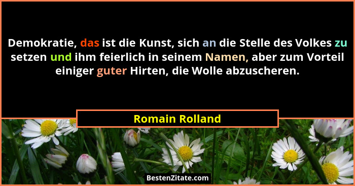 Demokratie, das ist die Kunst, sich an die Stelle des Volkes zu setzen und ihm feierlich in seinem Namen, aber zum Vorteil einiger gu... - Romain Rolland