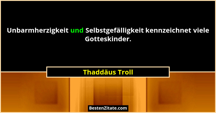Unbarmherzigkeit und Selbstgefälligkeit kennzeichnet viele Gotteskinder.... - Thaddäus Troll