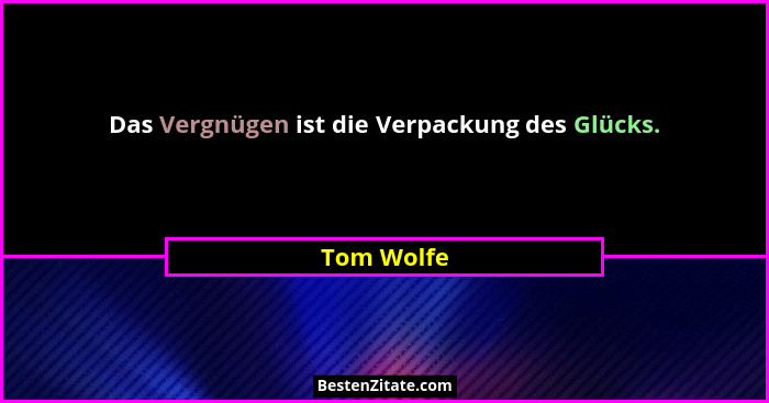 Das Vergnügen ist die Verpackung des Glücks.... - Tom Wolfe