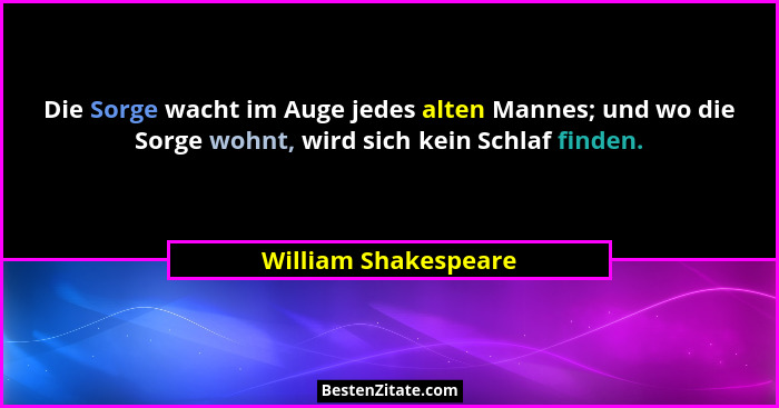 Die Sorge wacht im Auge jedes alten Mannes; und wo die Sorge wohnt, wird sich kein Schlaf finden.... - William Shakespeare