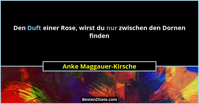 Den Duft einer Rose, wirst du nur zwischen den Dornen finden... - Anke Maggauer-Kirsche