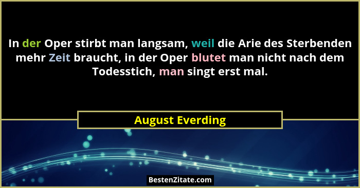 In der Oper stirbt man langsam, weil die Arie des Sterbenden mehr Zeit braucht, in der Oper blutet man nicht nach dem Todesstich, ma... - August Everding