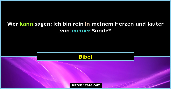 Wer kann sagen: Ich bin rein in meinem Herzen und lauter von meiner Sünde?... - Bibel