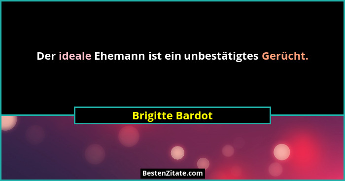 Der ideale Ehemann ist ein unbestätigtes Gerücht.... - Brigitte Bardot
