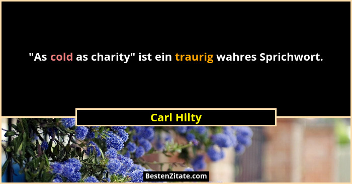 "As cold as charity" ist ein traurig wahres Sprichwort.... - Carl Hilty
